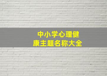 中小学心理健康主题名称大全