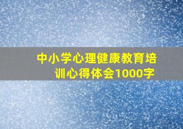 中小学心理健康教育培训心得体会1000字