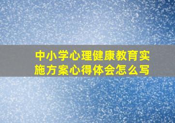 中小学心理健康教育实施方案心得体会怎么写