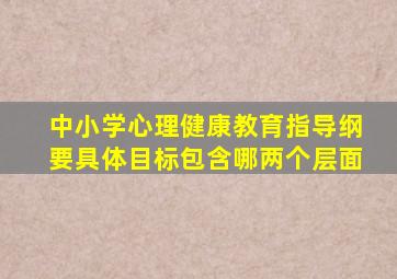 中小学心理健康教育指导纲要具体目标包含哪两个层面