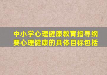 中小学心理健康教育指导纲要心理健康的具体目标包括