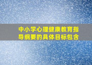 中小学心理健康教育指导纲要的具体目标包含