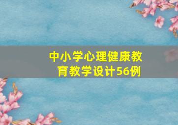 中小学心理健康教育教学设计56例