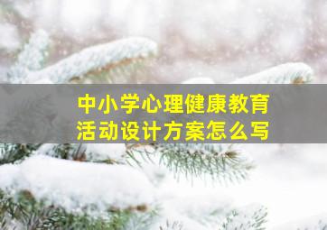 中小学心理健康教育活动设计方案怎么写