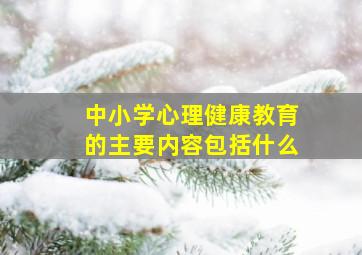 中小学心理健康教育的主要内容包括什么