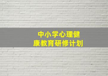 中小学心理健康教育研修计划