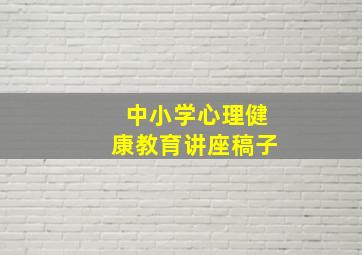 中小学心理健康教育讲座稿子