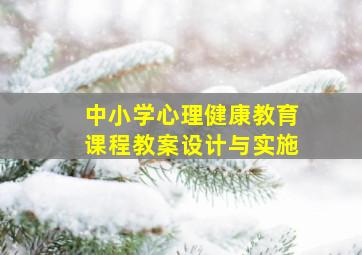 中小学心理健康教育课程教案设计与实施