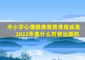 中小学心理健康教育课程标准2022年是什么时候出版的