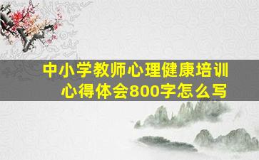 中小学教师心理健康培训心得体会800字怎么写