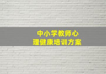 中小学教师心理健康培训方案