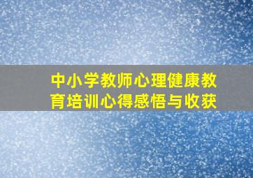 中小学教师心理健康教育培训心得感悟与收获