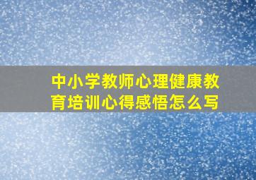 中小学教师心理健康教育培训心得感悟怎么写