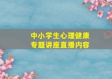 中小学生心理健康专题讲座直播内容