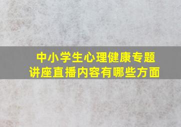 中小学生心理健康专题讲座直播内容有哪些方面