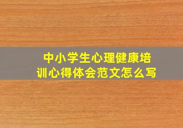 中小学生心理健康培训心得体会范文怎么写