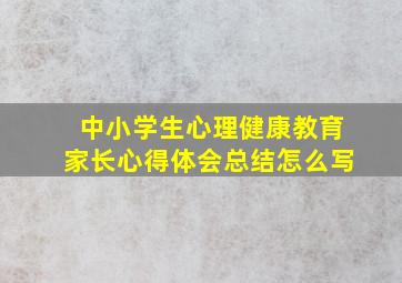 中小学生心理健康教育家长心得体会总结怎么写