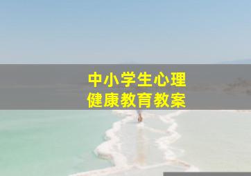 中小学生心理健康教育教案