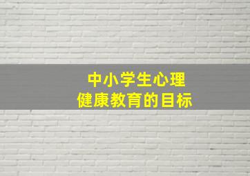 中小学生心理健康教育的目标