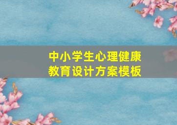 中小学生心理健康教育设计方案模板