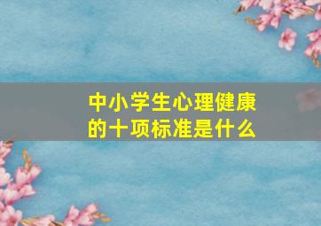 中小学生心理健康的十项标准是什么