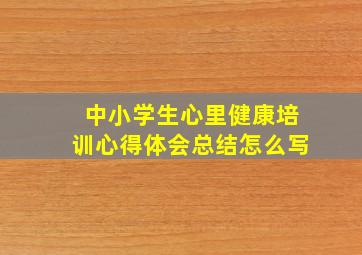 中小学生心里健康培训心得体会总结怎么写