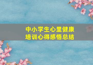 中小学生心里健康培训心得感悟总结