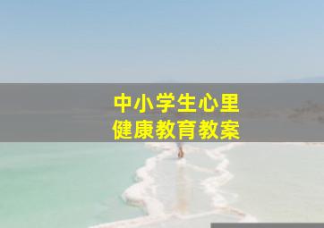 中小学生心里健康教育教案