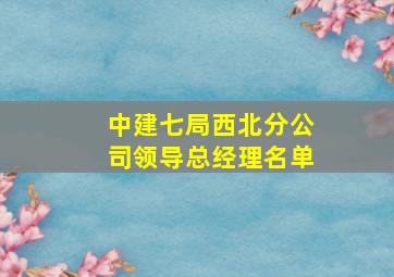 中建七局西北分公司领导总经理名单