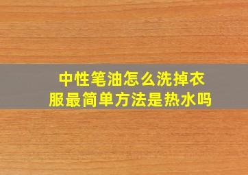 中性笔油怎么洗掉衣服最简单方法是热水吗