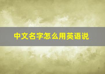 中文名字怎么用英语说