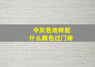 中灰色地砖配什么颜色过门砖