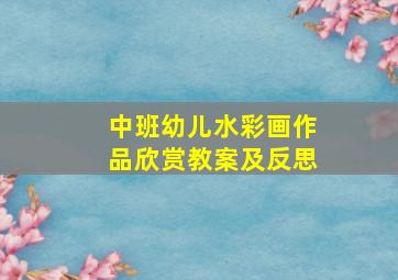 中班幼儿水彩画作品欣赏教案及反思