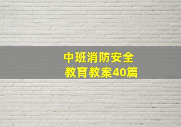 中班消防安全教育教案40篇