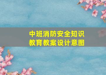 中班消防安全知识教育教案设计意图