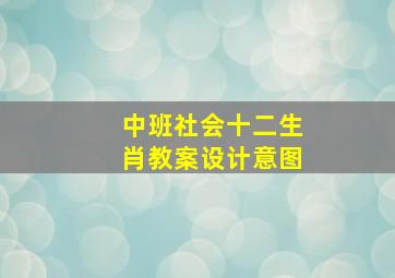 中班社会十二生肖教案设计意图