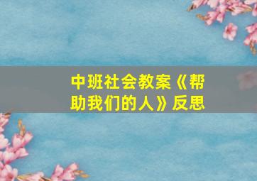 中班社会教案《帮助我们的人》反思