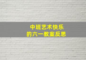 中班艺术快乐的六一教案反思