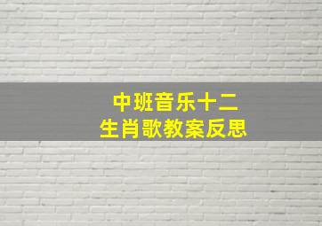 中班音乐十二生肖歌教案反思