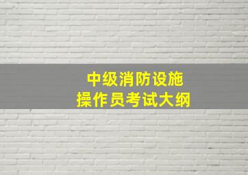 中级消防设施操作员考试大纲