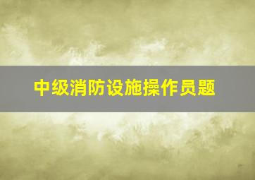 中级消防设施操作员题