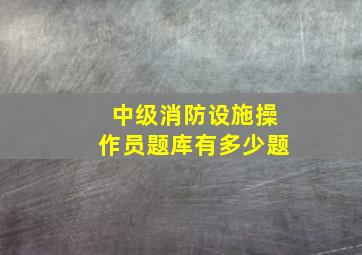 中级消防设施操作员题库有多少题