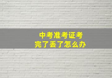 中考准考证考完了丢了怎么办