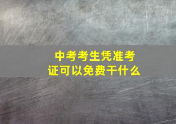 中考考生凭准考证可以免费干什么