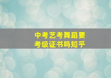 中考艺考舞蹈要考级证书吗知乎