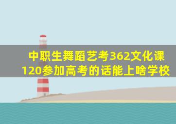 中职生舞蹈艺考362文化课120参加高考的话能上啥学校