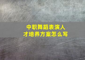 中职舞蹈表演人才培养方案怎么写