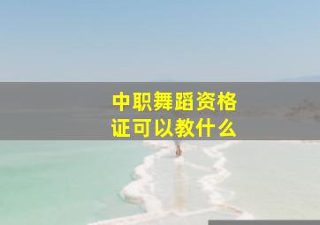 中职舞蹈资格证可以教什么