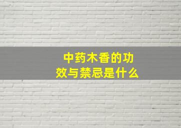 中药木香的功效与禁忌是什么