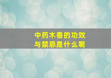 中药木香的功效与禁忌是什么呢